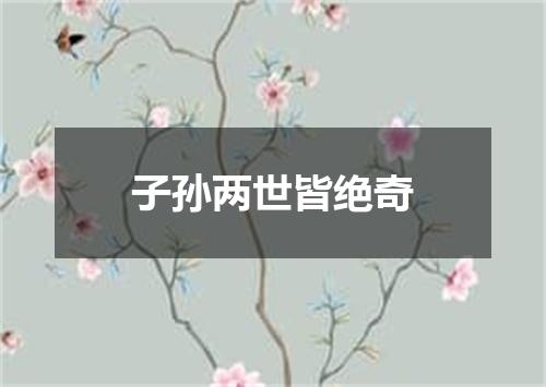 子孙两世皆绝奇