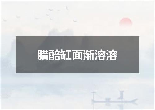 腊醅缸面渐溶溶