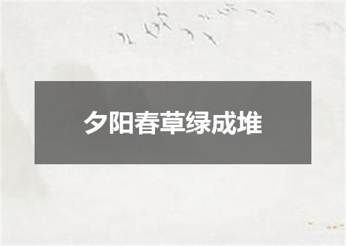 夕阳春草绿成堆
