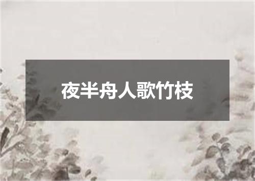 夜半舟人歌竹枝
