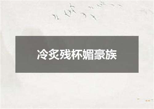 冷炙残杯媚豪族