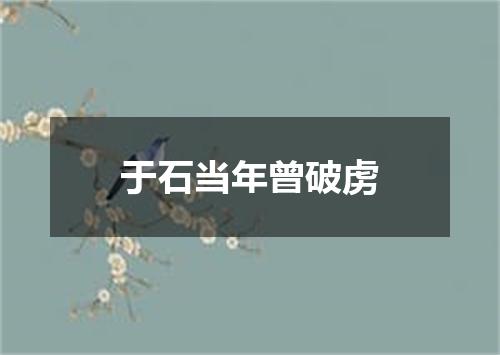 于石当年曾破虏