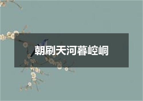 朝刷天河暮崆峒