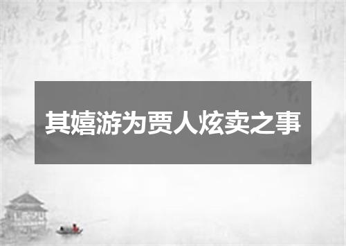 其嬉游为贾人炫卖之事