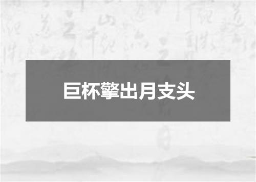 巨杯擎出月支头