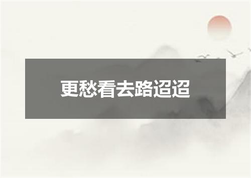 更愁看去路迢迢