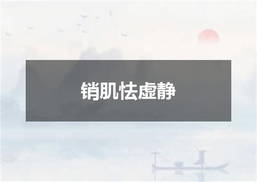 销肌怯虚静