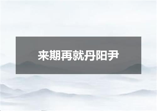 来期再就丹阳尹