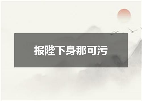报陛下身那可污