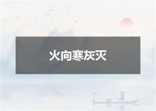 火向寒灰灭