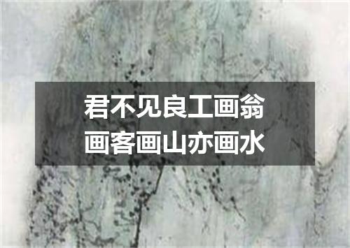 君不见良工画翁画客画山亦画水