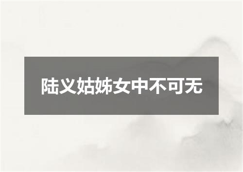 陆义姑姊女中不可无