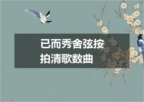 已而秀舍弦按拍清歌数曲