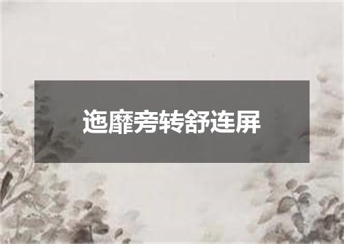 迤靡旁转舒连屏