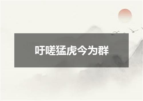 吁嗟猛虎今为群