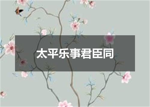 太平乐事君臣同
