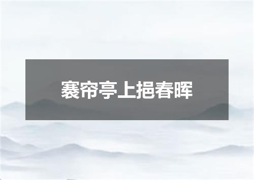 褰帘亭上挹春晖