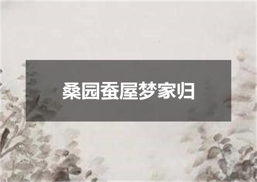 桑园蚕屋梦家归