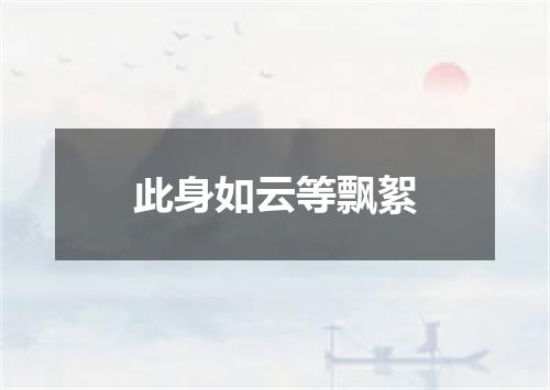 此身如云等飘絮
