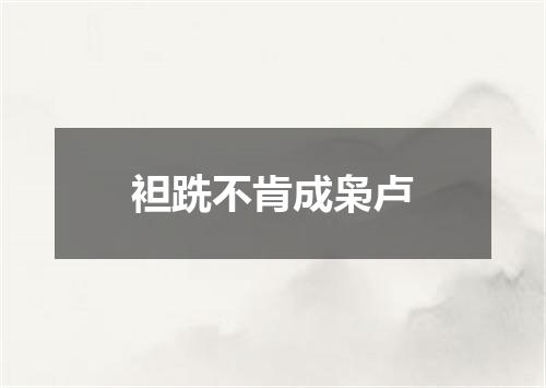 袒跣不肯成枭卢