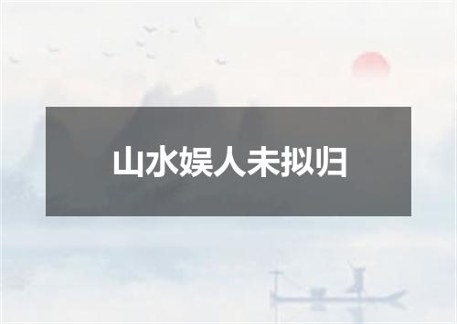 山水娱人未拟归