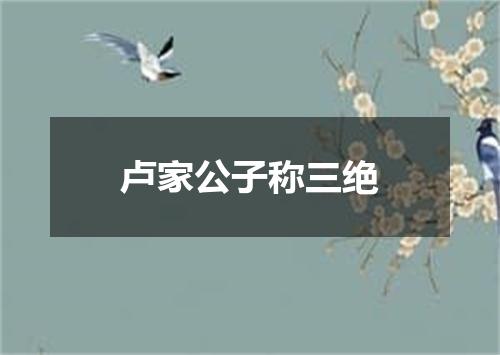 卢家公子称三绝