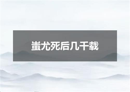 蚩尤死后几千载