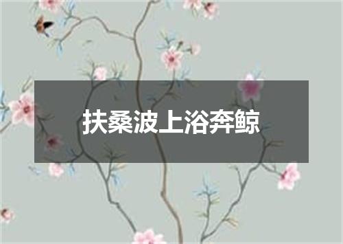 扶桑波上浴奔鲸