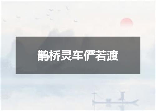 鹊桥灵车俨若渡