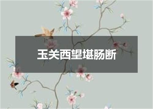 玉关西望堪肠断