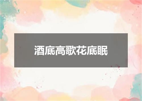 酒底高歌花底眠