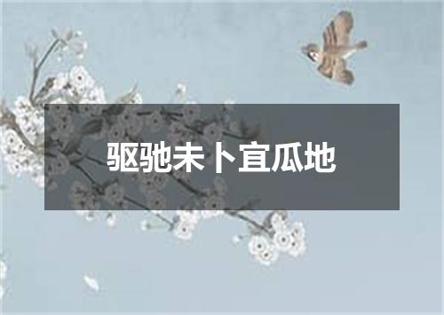 驱驰未卜宜瓜地