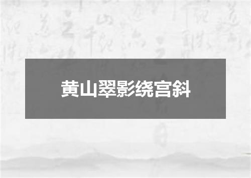 黄山翠影绕宫斜