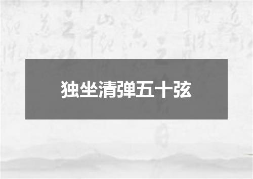 独坐清弹五十弦