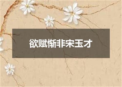 欲赋惭非宋玉才