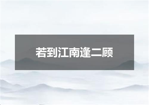 若到江南逢二顾