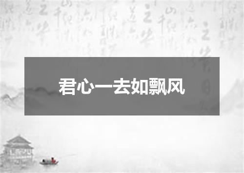 君心一去如飘风