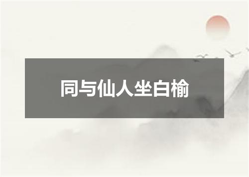 同与仙人坐白榆
