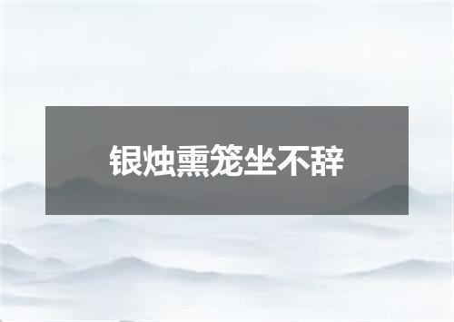 银烛熏笼坐不辞