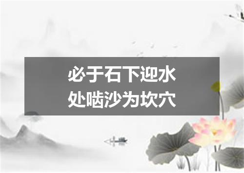 必于石下迎水处啮沙为坎穴