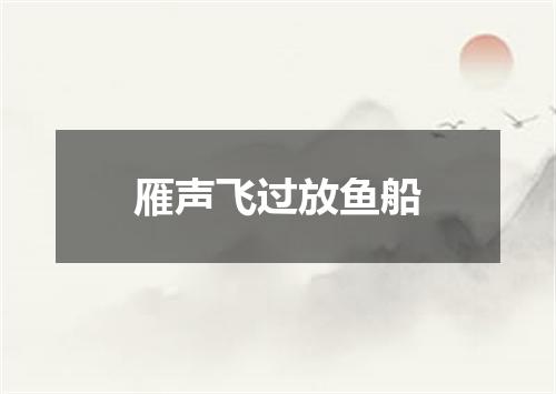 雁声飞过放鱼船