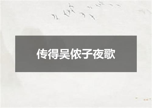 传得吴侬子夜歌
