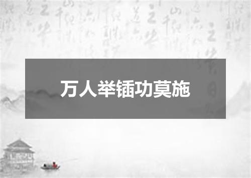 万人举锸功莫施