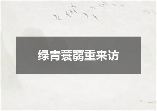 绿青蓑蒻重来访