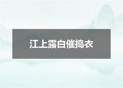 江上露白催捣衣