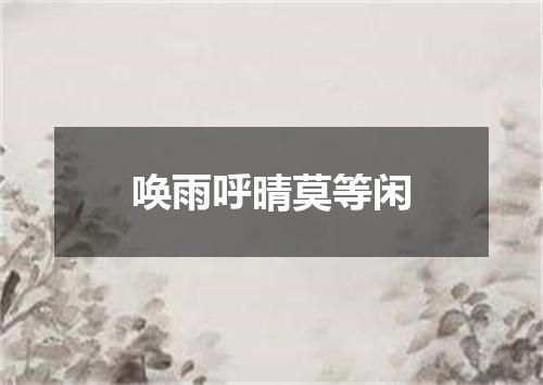 唤雨呼晴莫等闲