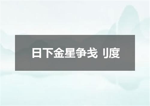 日下金星争戋刂度