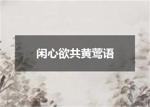 闲心欲共黄莺语