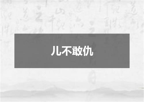 儿不敢仇