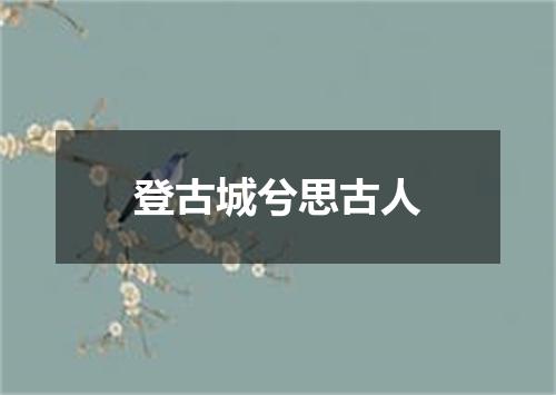 登古城兮思古人